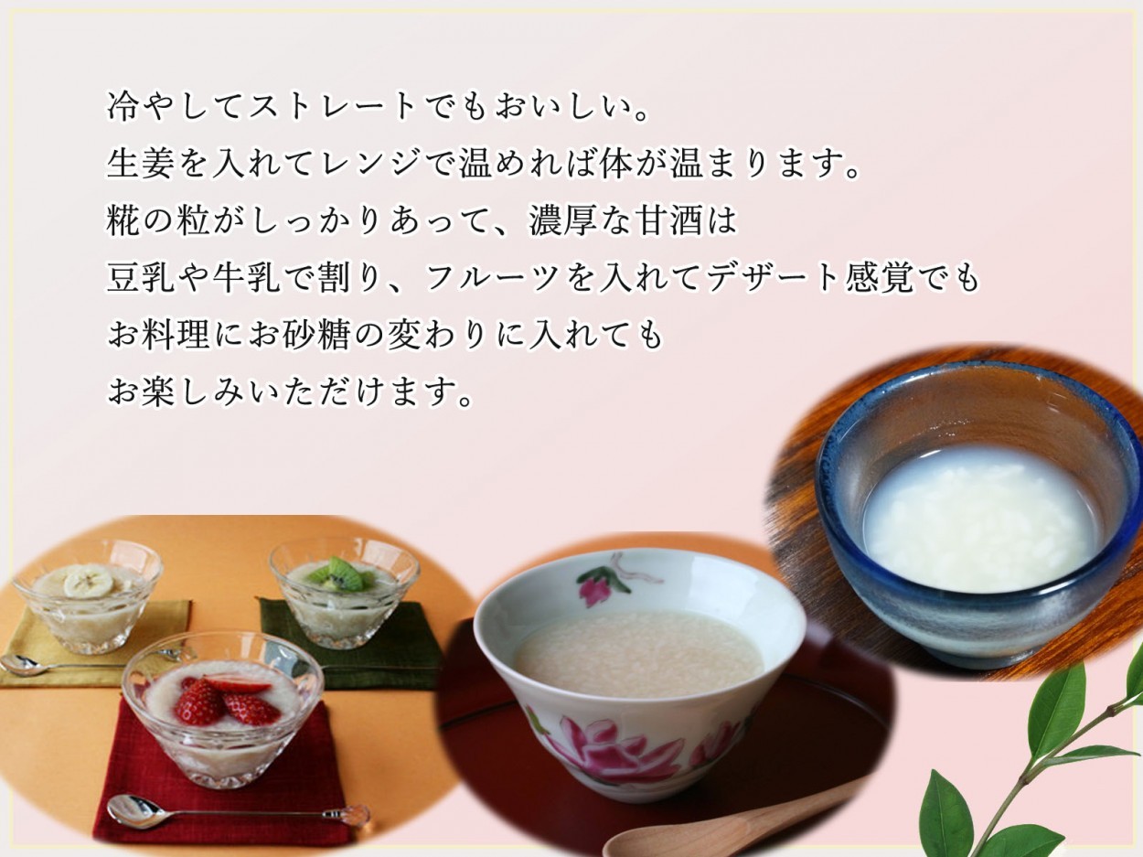 冷やしてストレートでもおいしい。生姜を入れてレンジで温めれば体が温まります。糀の粒がしっかりあって濃厚な甘酒は、豆乳や牛乳で割りフルーツを入れてデザート感覚でも。お料理にお砂糖の代わりに入れてもお楽しみいただけます。